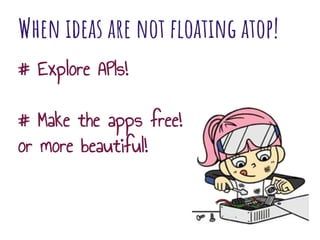 When ideas are not floating atop!
# Explore APIs!
# Make the apps free!
or more beautiful!
 