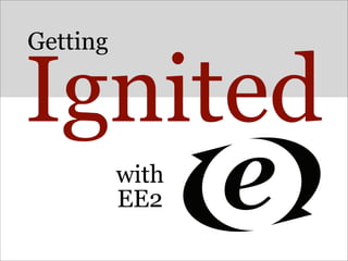 Getting

Ignited
          with
          EE2
 