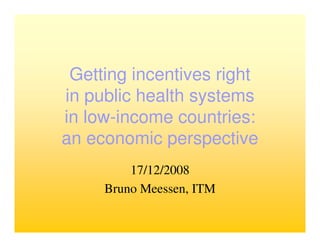 Getting incentives right
in public health systems
in low-income countries:
an economic perspective
         17/12/2008
     Bruno Meessen, ITM
 