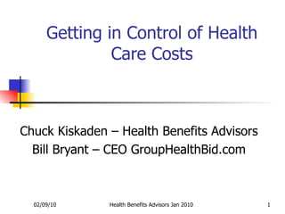 Getting in Control of Health Care Costs Chuck Kiskaden – Health Benefits Advisors Bill Bryant – CEO GroupHealthBid.com 