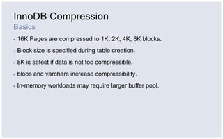 InnoDB Compression
Basics
▪   16K Pages are compressed to 1K, 2K, 4K, 8K blocks.
▪   Block size is specified during table ...