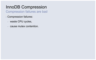 InnoDB Compression
Compression failures are bad
▪   Compression failures:
    ▪   waste CPU cycles,
    ▪   cause mutex co...