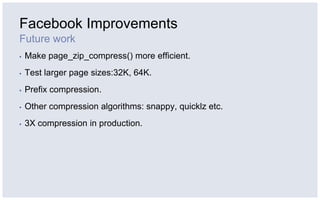 Facebook Improvements
Future work
▪   Make page_zip_compress() more efficient.
▪   Test larger page sizes:32K, 64K.
▪   Pr...