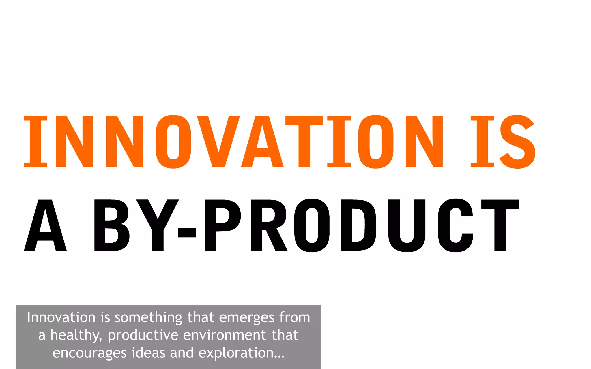 Innovation is something that emerges from
  a healthy, productive environment that
    encourages ideas and exploration…
 