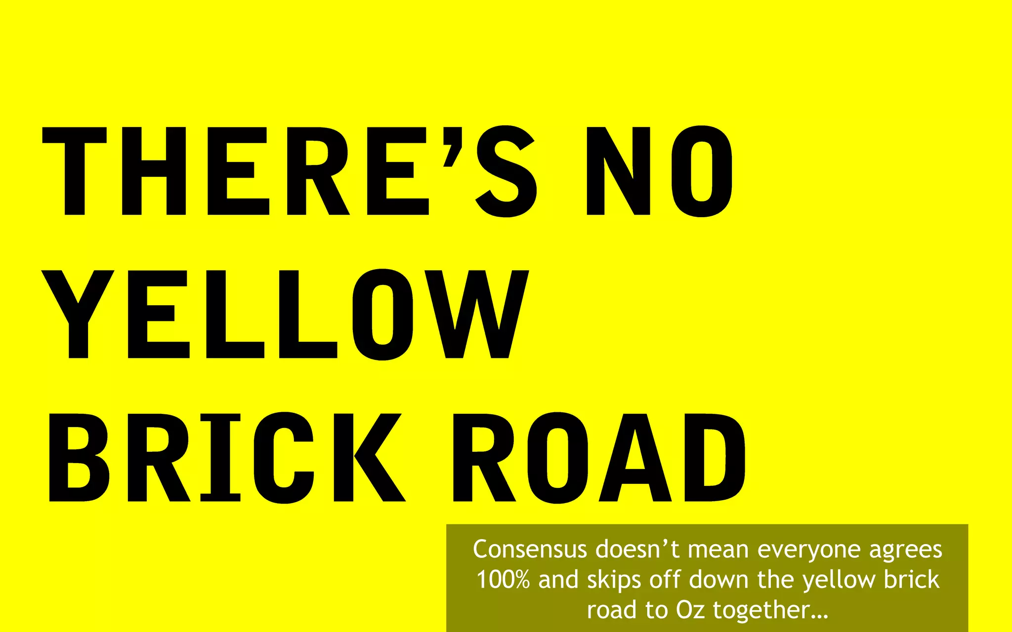 Consensus doesn’t mean everyone agrees
100% and skips off down the yellow brick
         road to Oz together…
 