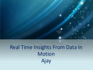 Real Time Insights From Data In
Motion
Ajay
 