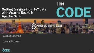 Getting Insights from IoT data
with Apache Spark &
Apache Bahir
Luciano Resende
June 20th
, 2018
1
 