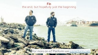 Fin
the end, but hopefully just the beginning
For more on eZ Platform see ezplatform.com
 