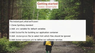 www.ez.no
Getting started
basic example
The instant part, what we’ll cover:
1.Clone Symfony standard
2.Add Dockerfile for ...