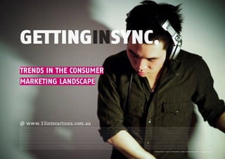 GETTINGINSYNC.
TRENDS IN THE CONSUMER
MARKETING LANDSCAPE




@ www.33interactions.com.au
 