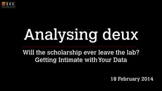 Analysing deux
Will the scholarship ever leave the lab?
Getting Intimate with Your Data
!
!

18 February 2014

 