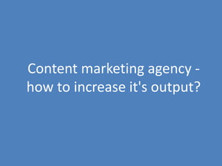 110
Content marketing agency -
how to increase it's output?
 