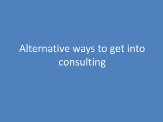 17
Alternative ways to get into
consulting
 