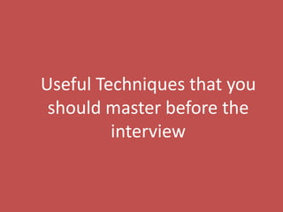 19
Useful Techniques that you
should master before the
interview
 