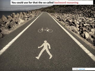 33
You could use for that the so called backward reasoning
CC: Flickr; Cycle Track
 
