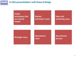 4
Useful
techniques that
you should
master
Market
estimation cases
Sales and
marketing cases
Strategic cases
Operational
cases
Recruitment
process
In this presentation I will show 6 things
 