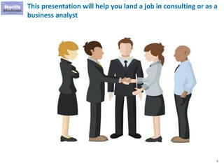 5
This presentation will help you land a job in consulting or as a
business analyst
 