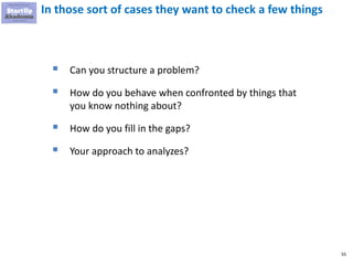 55
In those sort of cases they want to check a few things
▪ Can you structure a problem?
▪ How do you behave when confronted by things that
you know nothing about?
▪ How do you fill in the gaps?
▪ Your approach to analyzes?
 