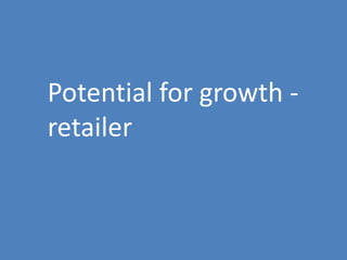73
Potential for growth -
retailer
 