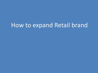 79
How to expand Retail brand
 