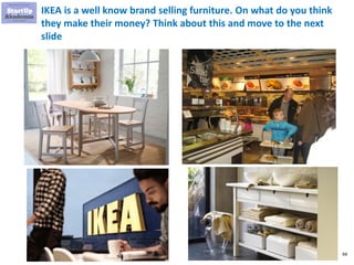 94
IKEA is a well know brand selling furniture. On what do you think
they make their money? Think about this and move to the next
slide
 