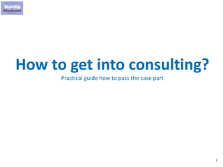 1
How to get into consulting?
Practical guide how to pass the case part
 
