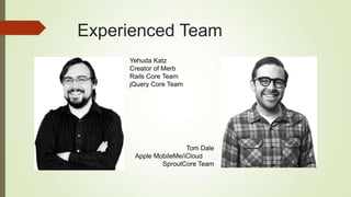Experienced Team
Yehuda Katz
Creator of Merb
Rails Core Team
jQuery Core Team
Tom Dale
Apple MobileMe/iCloud
SproutCore Team
 