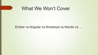 What We Won‟t Cover
Ember vs Angular vs Knockout vs Kendo vs …
 