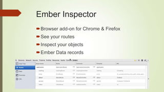 Ember Inspector
Browser add-on for Chrome & Firefox
See your routes
Inspect your objects
Ember Data records
 