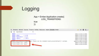 Logging
App = Ember.Application.create({
LOG_TRANSITIONS:
true
});
 