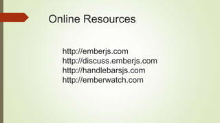 Online Resources
http://emberjs.com
http://discuss.emberjs.com
http://handlebarsjs.com
http://emberwatch.com
 