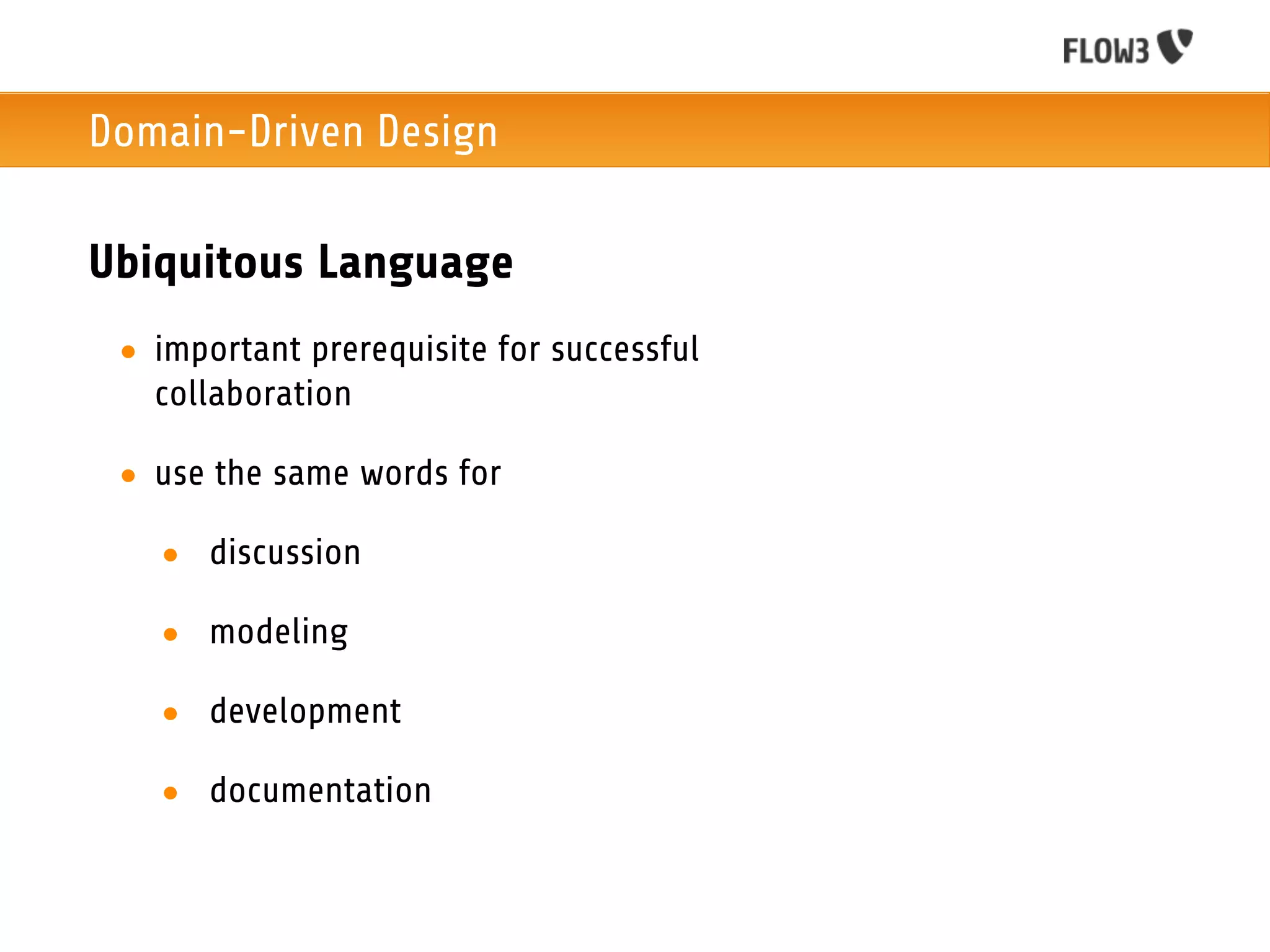 Domain-Driven Design

Ubiquitous Language
 • important prerequisite for successful
   collaboration

 • use the same words for

   • discussion

   • modeling

   • development

   • documentation
 