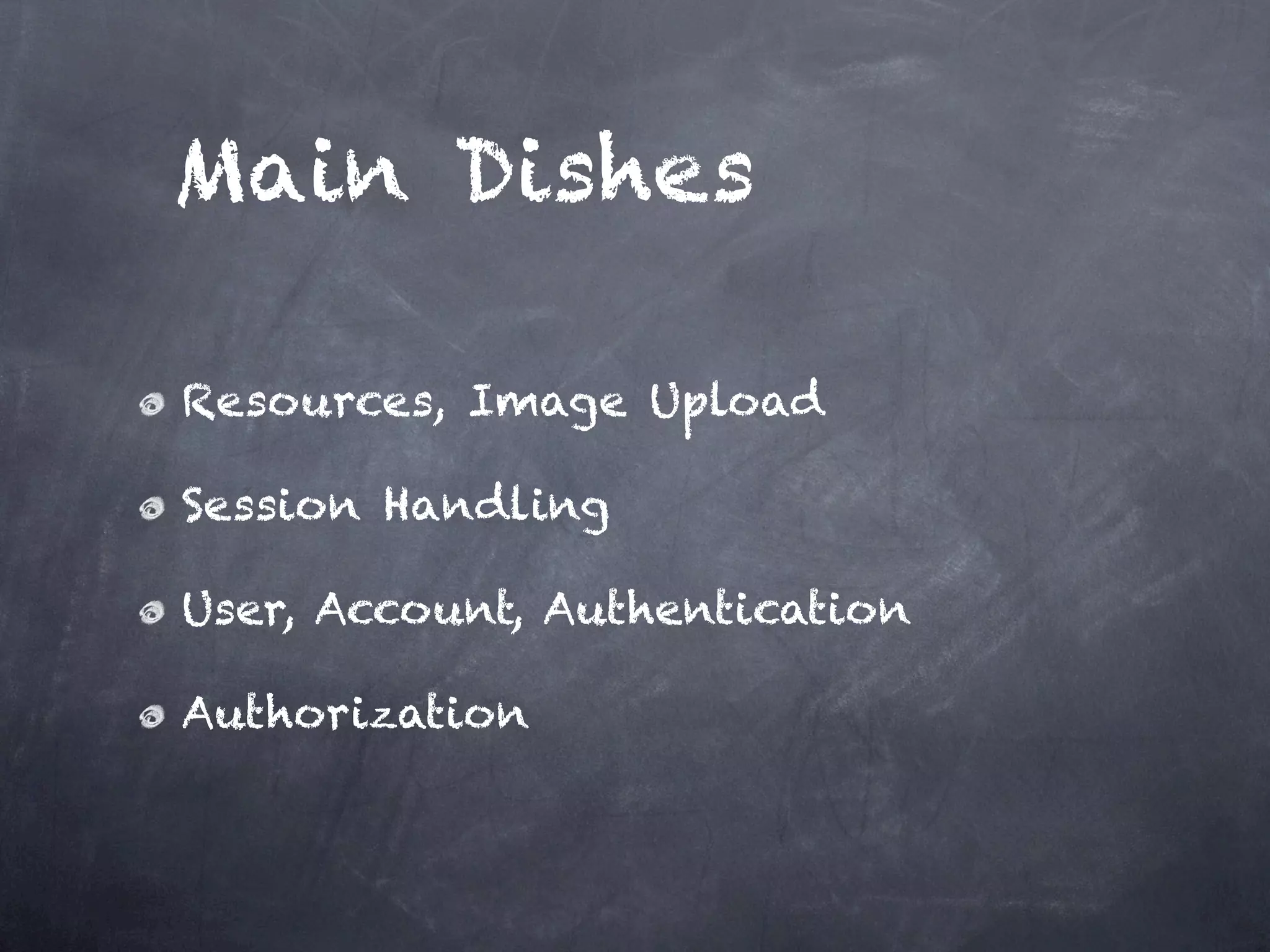 Main Dishes

Resources, Image Upload

Session Handling

User, Account, Authentication

Authorization
 