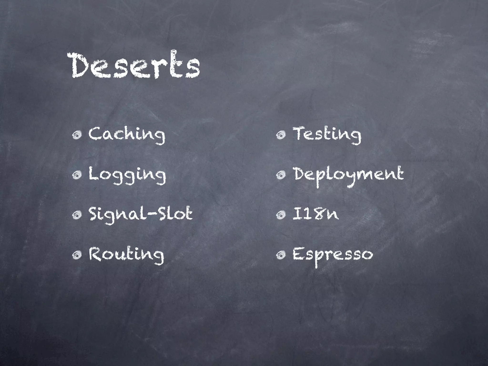 Deserts
 Caching       Testing

 Logging       Deployment

 Signal-Slot   I18n

 Routing       Espresso
 