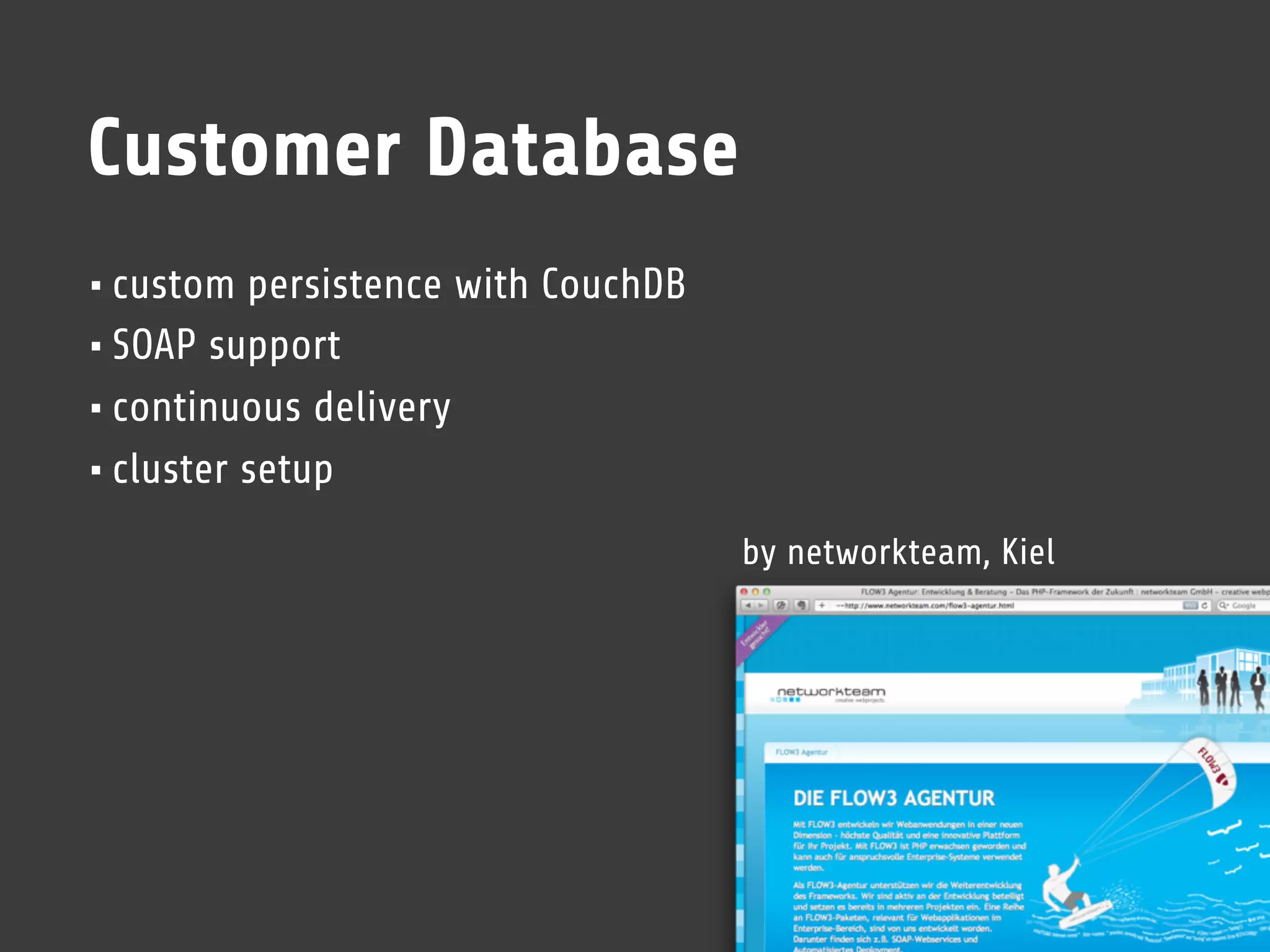 Customer Database
• custom persistence with CouchDB
• SOAP support
• continuous delivery
• cluster setup
                                    by networkteam, Kiel
 