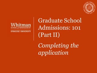 Graduate School
Admissions: 101
(Part II)
Completing the
application
 