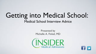Getting into Medical School:
      Medical School Interview Advice

                 Presented by
             Michelle A. Finkel, MD
 
