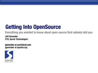 Getting Into OpenSource
Everything you wanted to know about open source that nobody told you
Jeff Genender
CTO, Savoir Technologies

jgenender at savoirtech.com
jgenender at apache.org
 