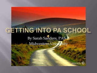 Getting into pa school By Sarah Sanders, PAS-II Midwestern University 