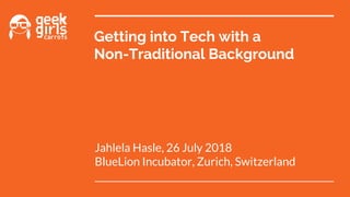 Getting into Tech with a
Non-Traditional Background
Jahlela Hasle, 26 July 2018
BlueLion Incubator, Zurich, Switzerland
 