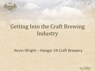 Getting Into the Craft Brewing
Industry
Kevin Wright – Hangar 24 Craft Brewery
 