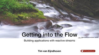 Tim van Eijndhoven @TimvEijndhoven
Getting into the Flow
Building applications with reactive streams
https://pxhere.com/en/photo/1429185
 