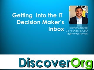 DiscoverDiscoverOrgOrg
Getting Into the IT
Decision Maker’s
Inbox Henry Schuck
Co-Founder & CEO
-@HenryLSchuck
 