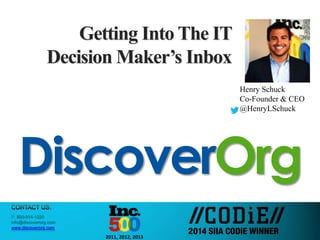Henry Schuck
Co-Founder & CEO
@HenryLSchuck
Getting Into The IT
Decision Maker’s Inbox
DiscoverOrg
www.discoverorg.com
2011, 2012, 2013
 