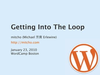 Getting Into The Loop
mitcho (Michael 芳貴 Erlewine)
http://mitcho.com

January 23, 2010
WordCamp Boston
 