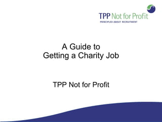 A Guide to
Getting a Charity Job


  TPP Not for Profit
 