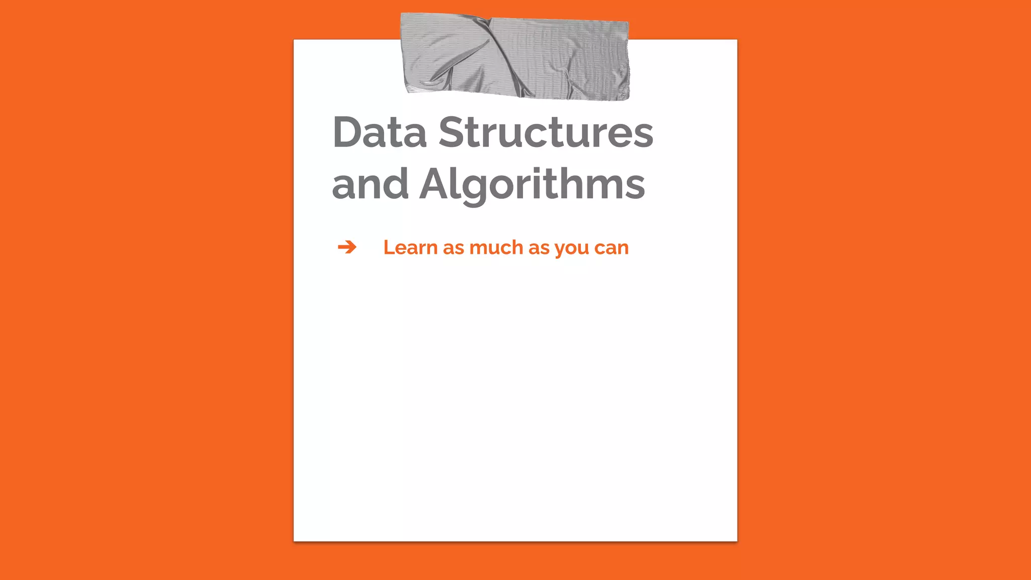 Data Structures
and Algorithms
➔ Learn as much as you can
 