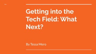 Getting into the
Tech Field: What
Next?
By Tessa Mero
 