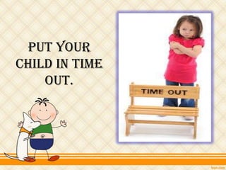 Put your
child in Time
    Out.
 