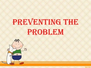 Preventing the
   Problem
 